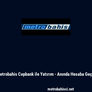 Metrobahis Cepbank ile Yatırım - Anında Hesaba Ge&ccedil;iş
