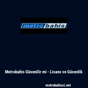 Metrobahis G&uuml;venilir mi - Lisans ve G&uuml;venlik